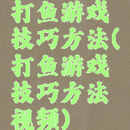 打鱼游戏技巧方法(打鱼游戏技巧方法视频)