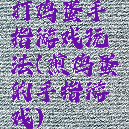 打鸡蛋手指游戏玩法(煎鸡蛋的手指游戏)