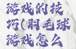 扔羽毛球游戏的技巧(羽毛球游戏怎么扣球)