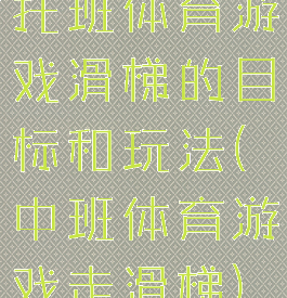托班体育游戏滑梯的目标和玩法(中班体育游戏走滑梯)