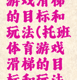 托班体育游戏滑梯的目标和玩法(托班体育游戏滑梯的目标和玩法怎么写)