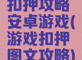 扣押攻略安卓游戏(游戏扣押图文攻略)