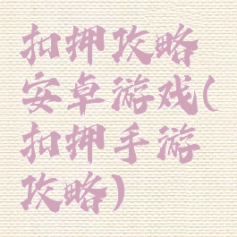 扣押攻略安卓游戏(扣押手游攻略)
