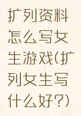 扩列资料怎么写女生游戏(扩列女生写什么好?)