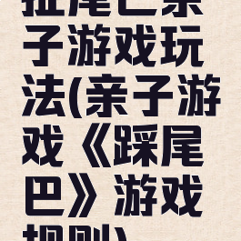 扯尾巴亲子游戏玩法(亲子游戏《踩尾巴》游戏规则)