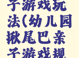 扯尾巴亲子游戏玩法(幼儿园揪尾巴亲子游戏规则和玩法)