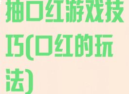 抽口红游戏技巧(口红的玩法)