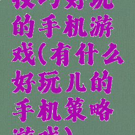 技巧好玩的手机游戏(有什么好玩儿的手机策略游戏)