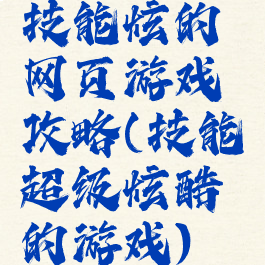 技能炫的网页游戏攻略(技能超级炫酷的游戏)