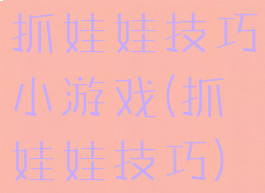 抓娃娃技巧小游戏(抓娃娃技巧)