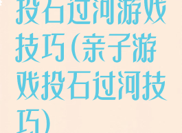 投石过河游戏技巧(亲子游戏投石过河技巧)
