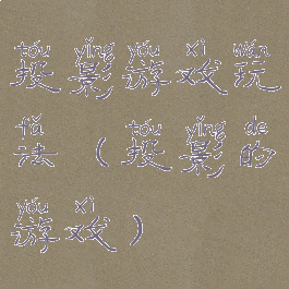 投影游戏玩法(投影的游戏)
