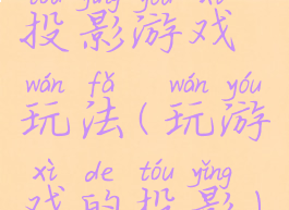 投影游戏玩法(玩游戏的投影)