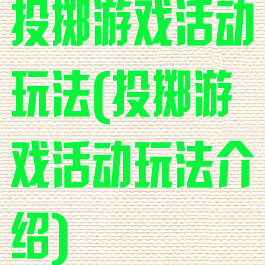 投掷游戏活动玩法(投掷游戏活动玩法介绍)
