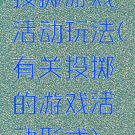 投掷游戏活动玩法(有关投掷的游戏活动形式)