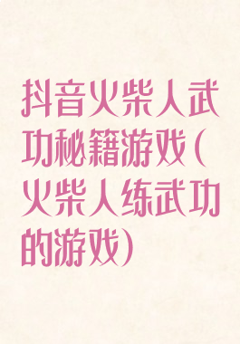 抖音火柴人武功秘籍游戏(火柴人练武功的游戏)