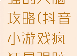 抖音小游戏史上最强的大脑攻略(抖音小游戏疯狂最强脑洞游戏攻略)