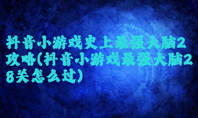 抖音小游戏史上最强大脑2攻略(抖音小游戏最强大脑28关怎么过)