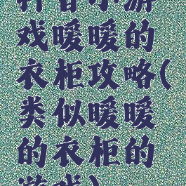 抖音小游戏暖暖的衣柜攻略(类似暖暖的衣柜的游戏)