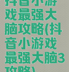 抖音小游戏最强大脑攻略(抖音小游戏最强大脑3攻略)