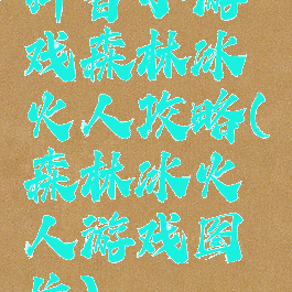 抖音小游戏森林冰火人攻略(森林冰火人游戏图片)