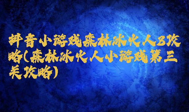 抖音小游戏森林冰火人3攻略(森林冰火人小游戏第三关攻略)