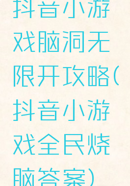 抖音小游戏脑洞无限开攻略(抖音小游戏全民烧脑答案)