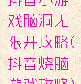 抖音小游戏脑洞无限开攻略(抖音烧脑游戏攻略)