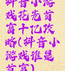 抖音小游戏花光首富十亿攻略(抖音小游戏谁是首富)