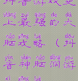 抖音游戏史上最强的大脑攻略(抖音神脑洞游戏攻略)