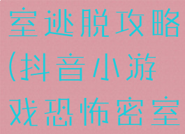 抖音游戏密室逃脱攻略(抖音小游戏恐怖密室攻略)