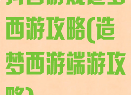 抖音游戏造梦西游攻略(造梦西游端游攻略)