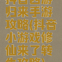 抖音西游归来手游攻略(抖音小游戏修仙来了转生攻略)