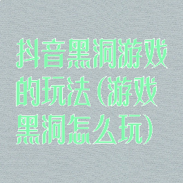 抖音黑洞游戏的玩法(游戏黑洞怎么玩)