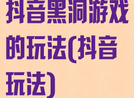 抖音黑洞游戏的玩法(抖音玩法)