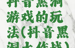 抖音黑洞游戏的玩法(抖音黑洞大作战)
