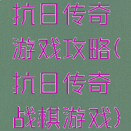 抗日传奇游戏攻略(抗日传奇战棋游戏)