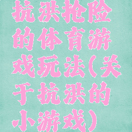 抗洪抢险的体育游戏玩法(关于抗洪的小游戏)
