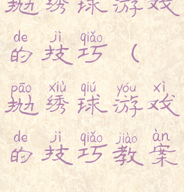抛绣球游戏的技巧(抛绣球游戏的技巧教案)
