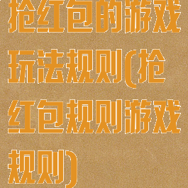 抢红包的游戏玩法规则(抢红包规则游戏规则)