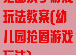 抢圈亲子游戏玩法教案(幼儿园抢圈游戏玩法)
