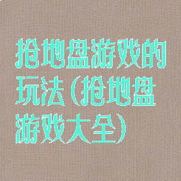 抢地盘游戏的玩法(抢地盘游戏大全)