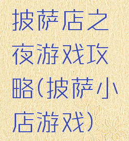 披萨店之夜游戏攻略(披萨小店游戏)