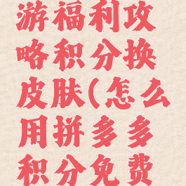 拼多多手游福利攻略积分换皮肤(怎么用拼多多积分免费换东西)