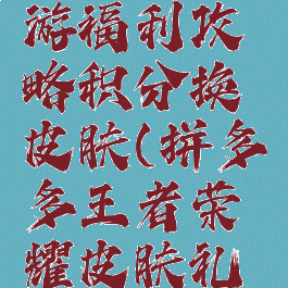 拼多多手游福利攻略积分换皮肤(拼多多王者荣耀皮肤礼包)