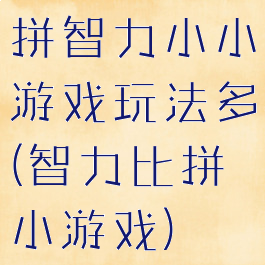 拼智力小小游戏玩法多(智力比拼小游戏)