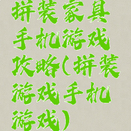 拼装家具手机游戏攻略(拼装游戏手机游戏)