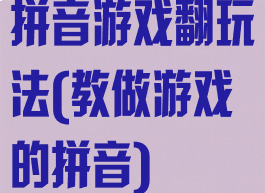 拼音游戏翻玩法(教做游戏的拼音)