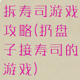 拆寿司游戏攻略(扔盘子接寿司的游戏)