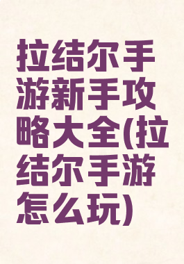 拉结尔手游新手攻略大全(拉结尔手游怎么玩)